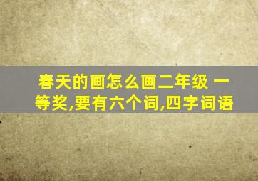 春天的画怎么画二年级 一等奖,要有六个词,四字词语